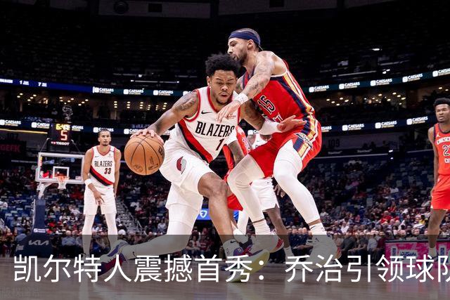 凯尔特人震撼首秀：乔治引领球队以144比106横扫76人